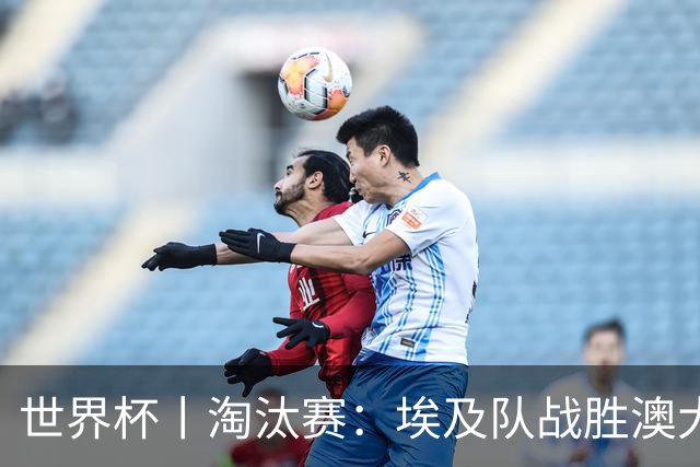 世界杯丨淘汰赛：埃及队战胜澳大利亚队