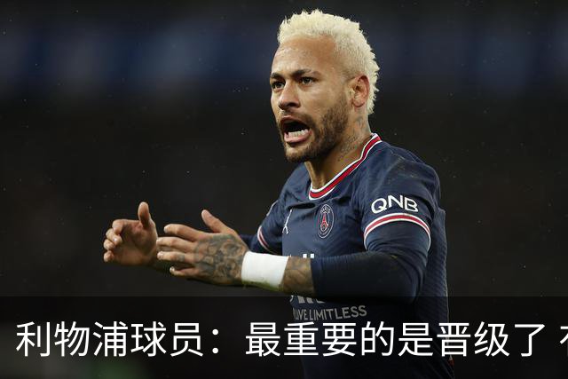 利物浦球员：最重要的是晋级了 有当四冠王的梦想