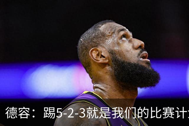 德容：踢5-2-3就是我们的比赛计划 当加克波进球时我以为会赢