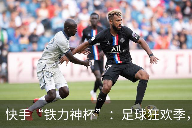 快手“铁力神杯”：足球狂欢季，“老铁”上场