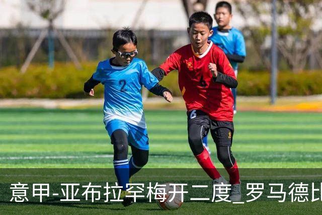 意甲-亚布拉罕梅开二度 罗马德比战3-0完胜拉齐奥
