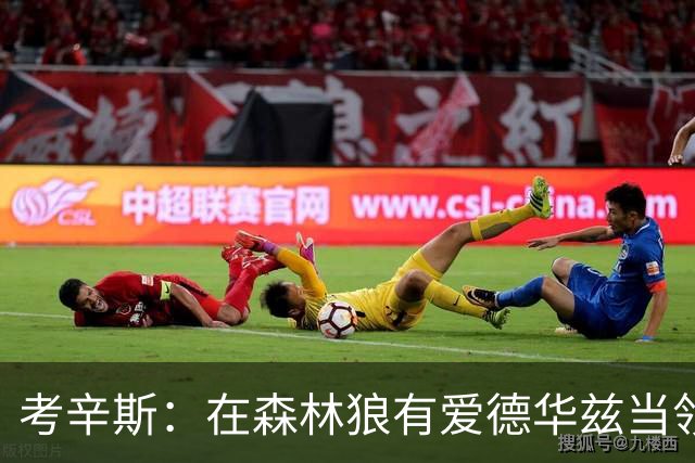 考辛斯：在森林狼有爱德华兹当领袖 三球能得到成长并且更成熟