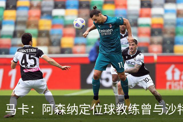 马卡：阿森纳定位球教练曾与沙特合作，西班牙队需对此警惕