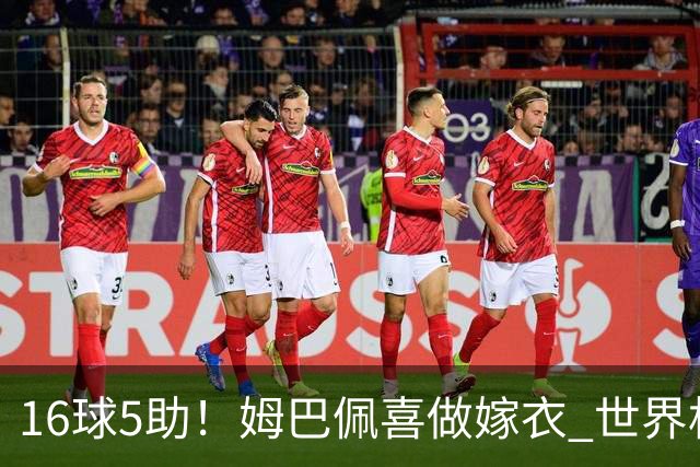 16球5助！姆巴佩喜做嫁衣 世界杯总参与进球升历史第二