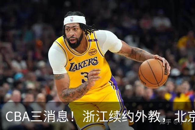 CBA三消息！浙江续约外教，北京首钢将换帅，郭艾伦张一山互动！